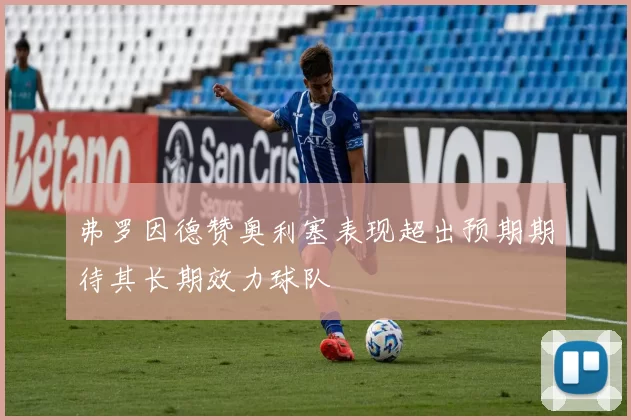 弗罗因德赞奥利塞表现超出预期期待其长期效力球队