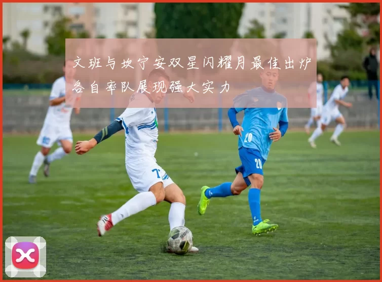 文班与坎宁安双星闪耀月最佳出炉各自率队展现强大实力