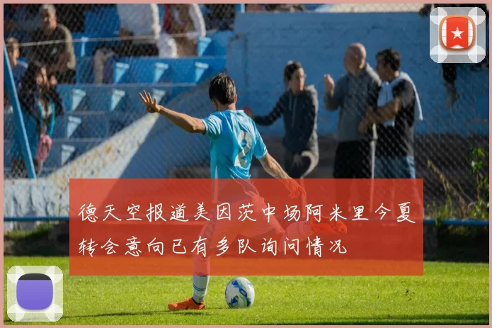 德天空报道美因茨中场阿米里今夏转会意向已有多队询问情况