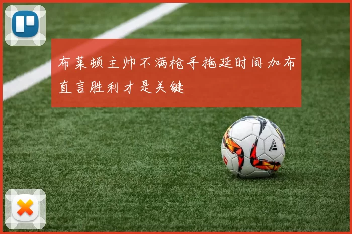 布莱顿主帅不满枪手拖延时间加布直言胜利才是关键
