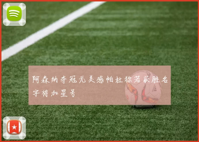 阿森纳夺冠无美感帕杜称若获胜名字将加星号
