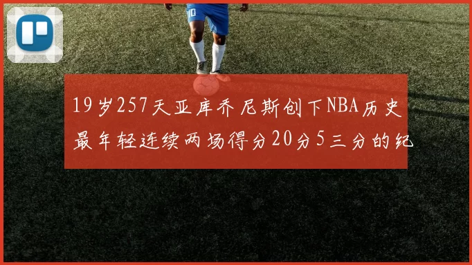 19岁257天亚库乔尼斯创下NBA历史最年轻连续两场得分20分5三分的纪录