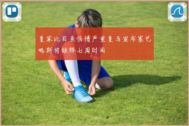 皇家比目鱼伤情严重皇马宣布塞巴略斯将缺阵七周时间