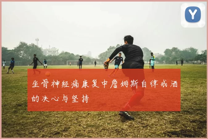 坐骨神经痛康复中詹姆斯自律戒酒的决心与坚持