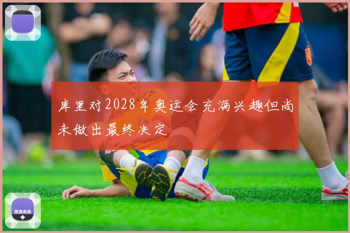 库里对2028年奥运会充满兴趣但尚未做出最终决定