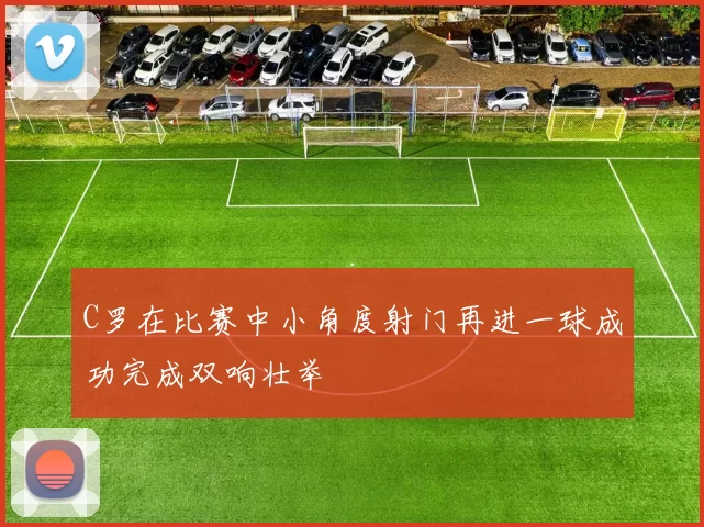 C罗在比赛中小角度射门再进一球成功完成双响壮举