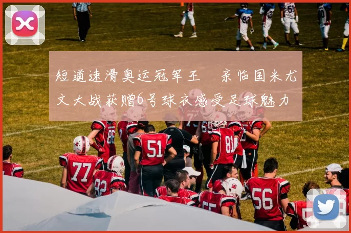 短道速滑奥运冠军王濛亲临国米尤文大战获赠6号球衣感受足球魅力