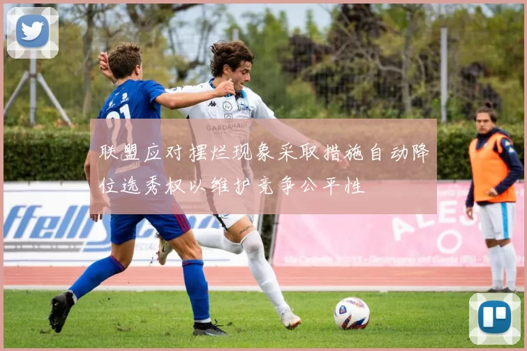 联盟应对摆烂现象采取措施自动降位选秀权以维护竞争公平性