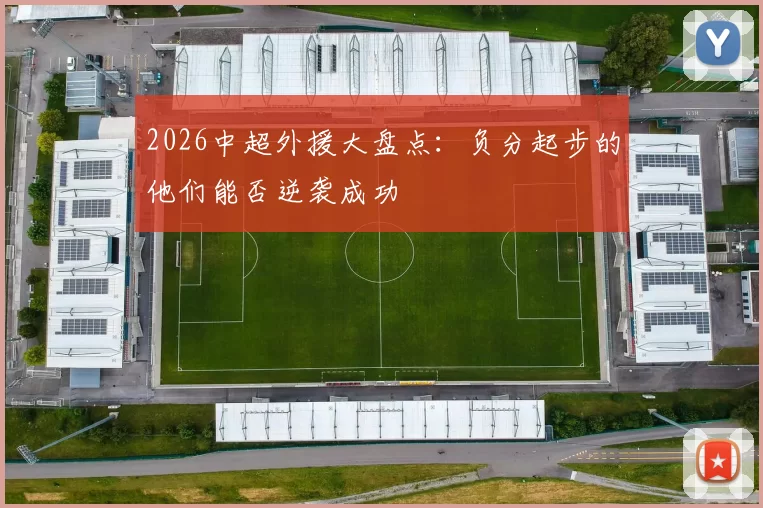 2026中超外援大盘点：负分起步的他们能否逆袭成功