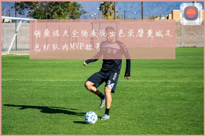 胡桑诺夫全场表现出色荣膺曼城足总杯队内MVP称号